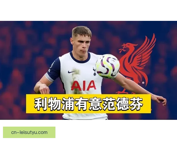 利物浦有意范德芬拒热刺续约 利物浦有意范德芬拒热刺续约